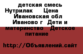 детская смесь Нутрилак 1 › Цена ­ 300 - Ивановская обл., Иваново г. Дети и материнство » Детское питание   